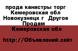 прода канистры торг - Кемеровская обл., Новокузнецк г. Другое » Продам   . Кемеровская обл.